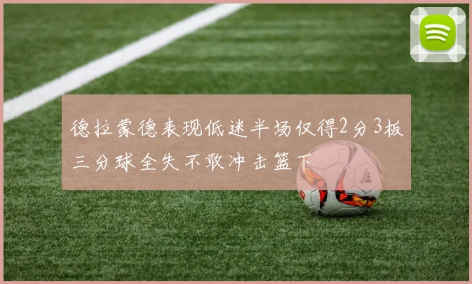 德拉蒙德表现低迷半场仅得2分3板三分球全失不敢冲击篮下