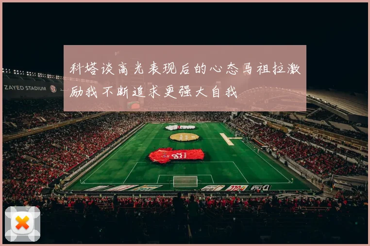 科塔谈高光表现后的心态马祖拉激励我不断追求更强大自我
