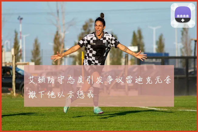 艾顿防守态度引发争议雷迪克无奈撤下他以示惩戒