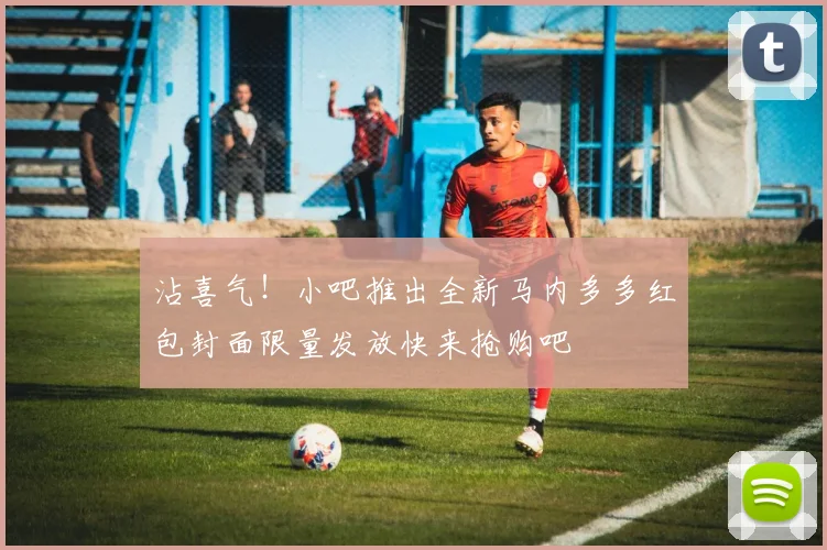 沾喜气！小吧推出全新马内多多红包封面限量发放快来抢购吧