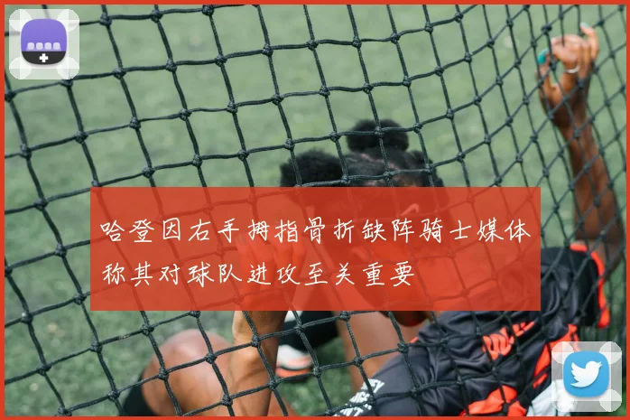 哈登因右手拇指骨折缺阵骑士媒体称其对球队进攻至关重要