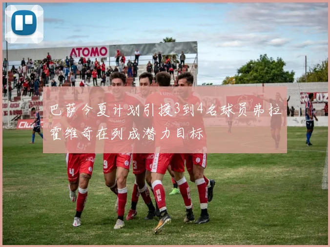 巴萨今夏计划引援3到4名球员弗拉霍维奇在列成潜力目标